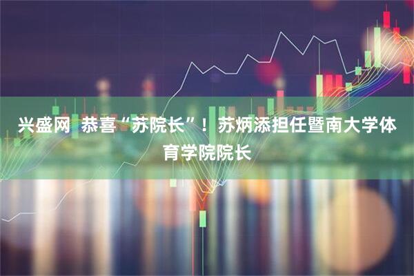兴盛网  恭喜“苏院长”！苏炳添担任暨南大学体育学院院长