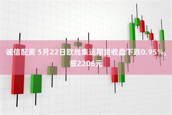 诚信配资 5月22日欧线集运期货收盘下跌0.95%，报2206元