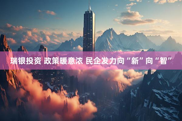 瑞银投资 政策暖意浓 民企发力向“新”向“智”