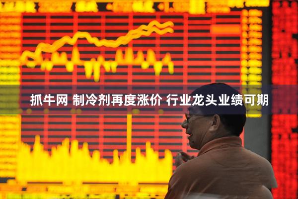 抓牛网 制冷剂再度涨价 行业龙头业绩可期
