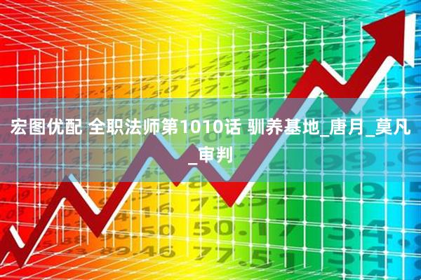 宏图优配 全职法师第1010话 驯养基地_唐月_莫凡_审判