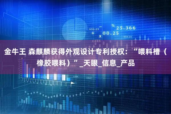 金牛王 森麒麟获得外观设计专利授权：“喂料槽（橡胶喂料）”_天眼_信息_产品
