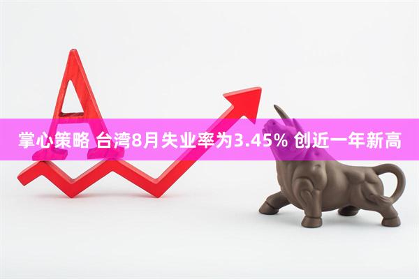 掌心策略 台湾8月失业率为3.45% 创近一年新高